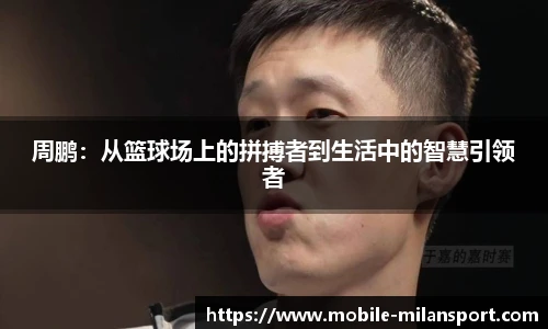 周鹏：从篮球场上的拼搏者到生活中的智慧引领者