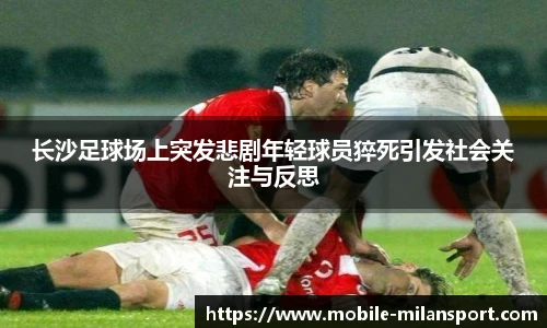 长沙足球场上突发悲剧年轻球员猝死引发社会关注与反思