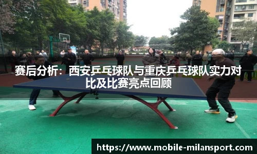 赛后分析：西安乒乓球队与重庆乒乓球队实力对比及比赛亮点回顾