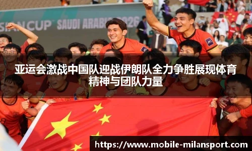 亚运会激战中国队迎战伊朗队全力争胜展现体育精神与团队力量